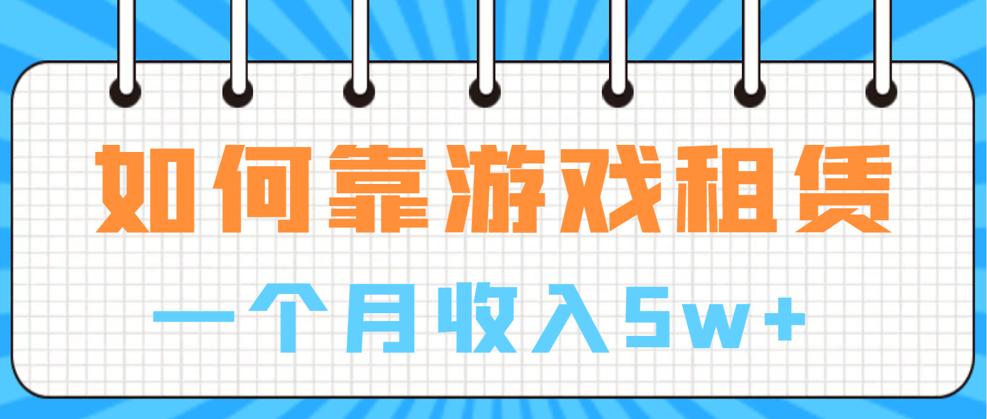 （6617期）如何靠游戏租赁业务一个月收入5w+