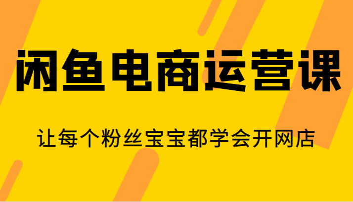 闲鱼电商运营课，让每个粉丝宝宝都学会开网店