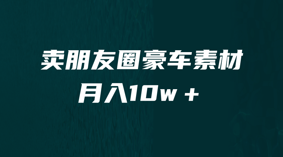 [引流变现]卖朋友圈素材，月入10w＋，小众暴利的赛道，谁做谁赚钱（教程+素材）