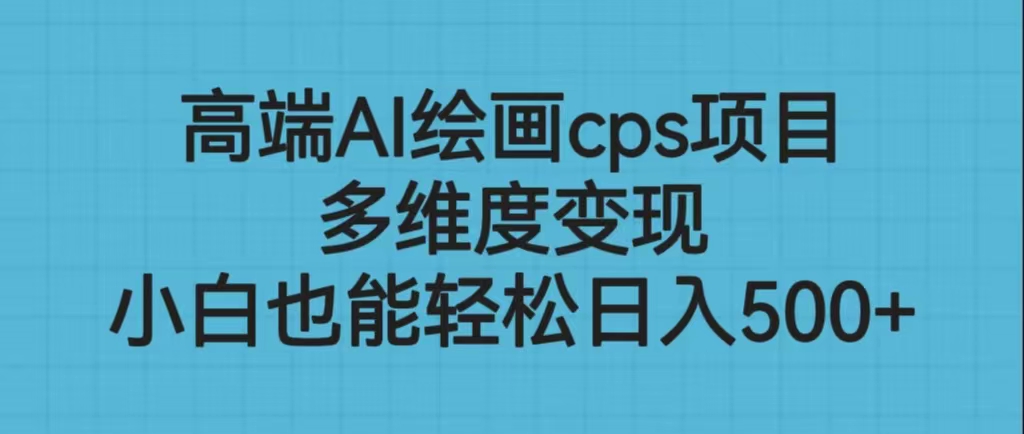 （6602期）高端AI绘画cps项目，多维度变现，小白也能轻松日入500+