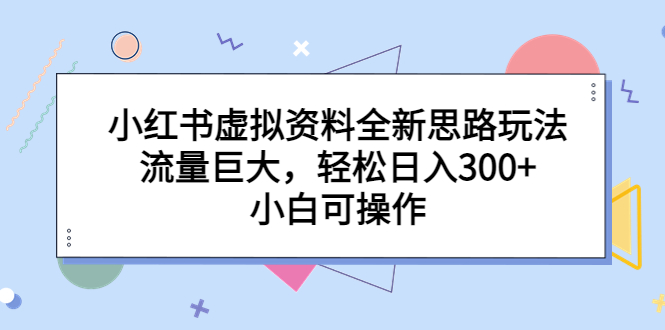 （6585期）小红书虚拟资料全新思路玩法，流量巨大，轻松日入300+，小白可操作