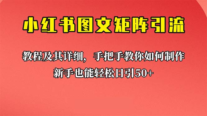 （6581期）新手也能日引50+的【小红书图文矩阵引流法】！超详细理论+实操的课程