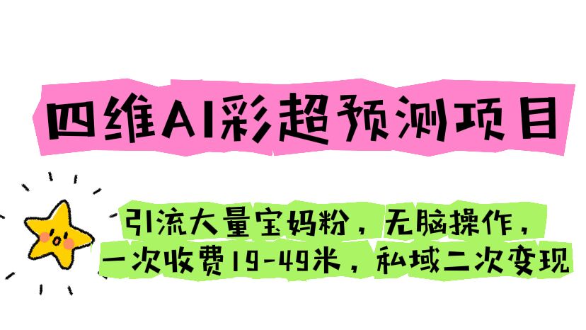 （6491期）四维AI彩超预测项目 引流大量宝妈粉 无脑操作 一次收费19-49 私域二次变现