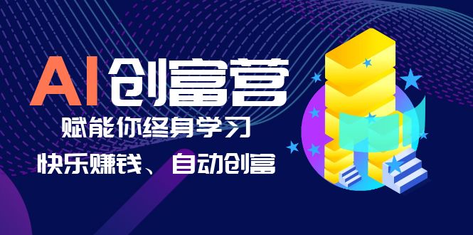 （6432期）AI学习创富营-AI时代，赋能你终身学习、快乐赚钱、自动创富