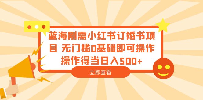 （6396期）蓝海刚需小红书订婚书项目 无门槛0基础即可操作 操作得当日入500+