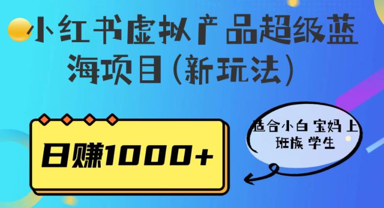 小红书虚拟产品超级蓝海项目(新玩法）适合小白宝妈上班族学生，日赚1000+【揭秘】