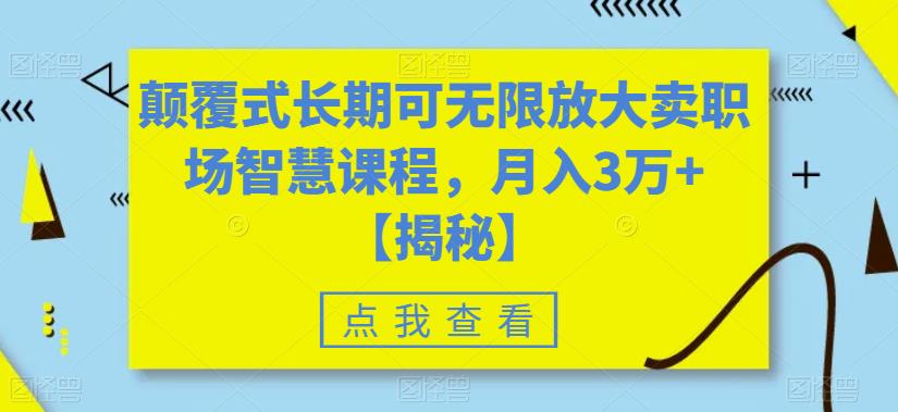 颠覆式长期可无限放大卖职场智慧课程，月入3万+【揭秘】