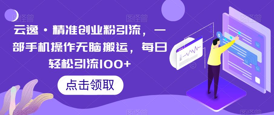 云逸·精准创业粉引流，一部手机操作无脑搬运，每日轻松引流100+