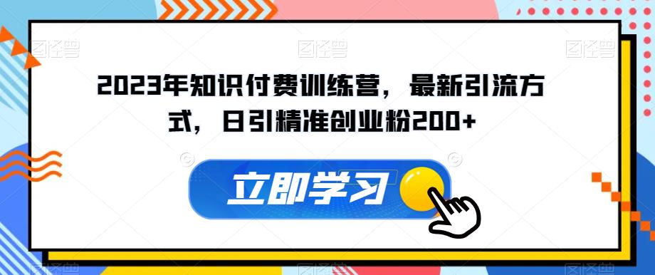 2023年知识付费训练营，最新引流方式，日引精准创业粉200+【揭秘】