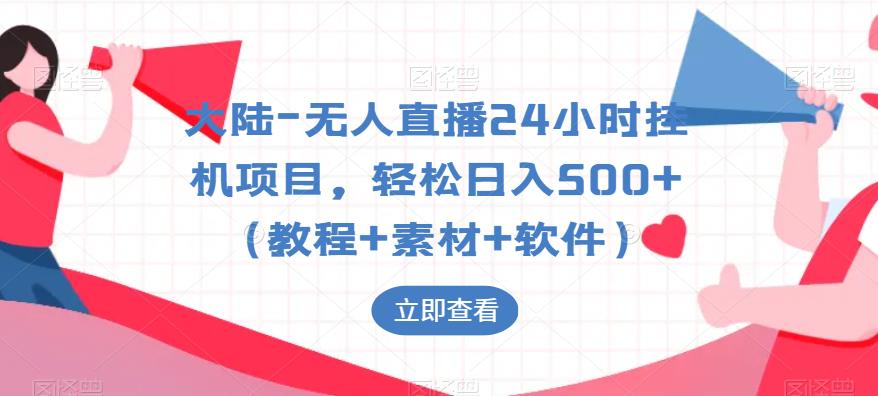 大陆-无人直播24小时挂机项目，轻松日入500+（教程+素材+软件）