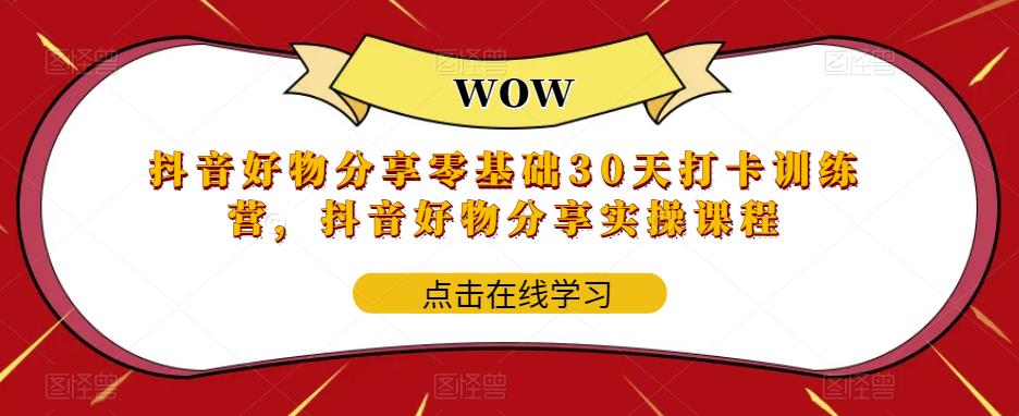 抖音好物分享零基础30天打卡训练营，抖音好物分享实操课程