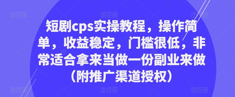 短剧cps实操教程，操作简单，收益稳定，门槛很低，非常适合拿来当做一份副业来做（附推广渠道授权）