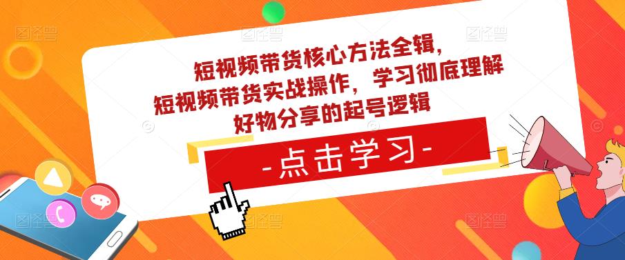 短视频带货核心方法全辑，​短视频带货实战操作，学习彻底理解好物分享的起号逻辑