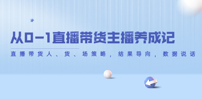 从0-1直播带货主播养成记，直播带货人、货、场策略，结果导向，数据说话