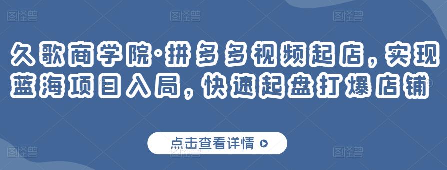 久歌商学院·拼多多视频起店，实现蓝海项目入局，快速起盘打爆店铺