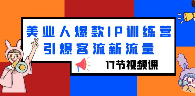 （6220期）美业人爆款IP训练营，引爆客流新流量（17节视频课）