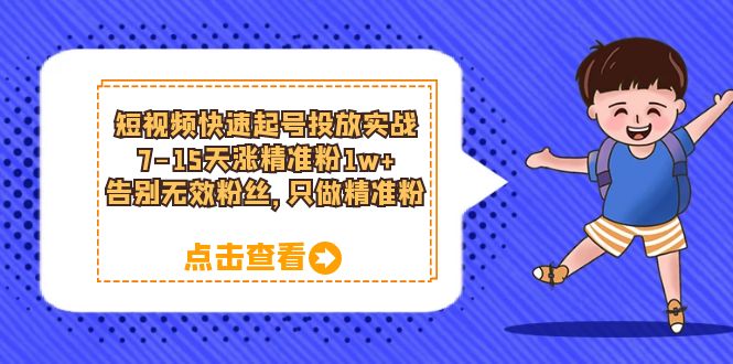 （6180期）短视频快速起号·投放实战：7-15天涨精准粉1w+，告别无效粉丝，只做精准粉