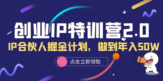 （6166期）创业IP特训营2.0，IP合伙人掘金计划，做到年入50W