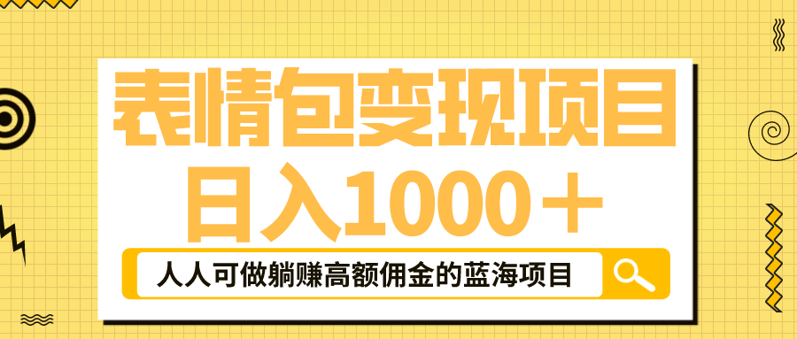 （6154期）表情包最新玩法，日入1000＋，普通人躺赚高额佣金的蓝海项目！速度上车