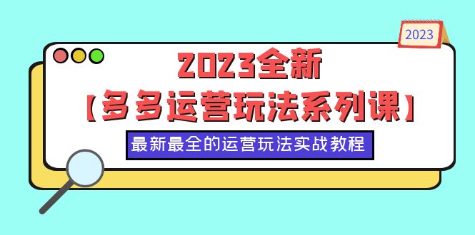 （6139期）2023全新【多多运营玩法系列课】，最新最全的运营玩法，50节实战教程