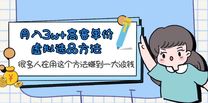 （6109期）月入3w+高客单价虚拟选品方法，很多人在用这个方法赚到一大波钱！