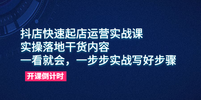 （6057期）抖店快速起店运营实战课，实操落地干货内容，一看就会，一步步实战写好步骤