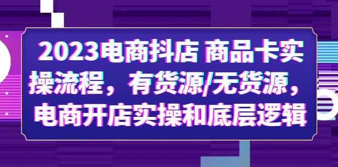 （6020期）2023电商抖店 商品卡实操流程，有货源/无货源，电商开店实操和底层逻辑