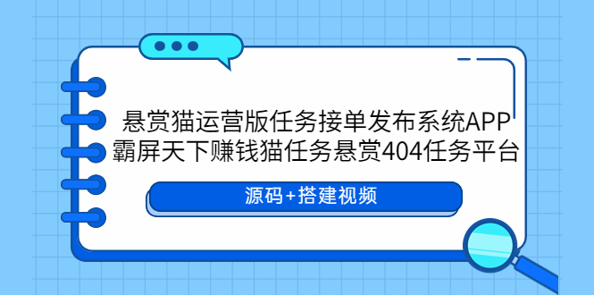 （5999期）悬赏猫运营版任务接单发布系统APP+霸屏天下赚钱猫任务悬赏404任务平台