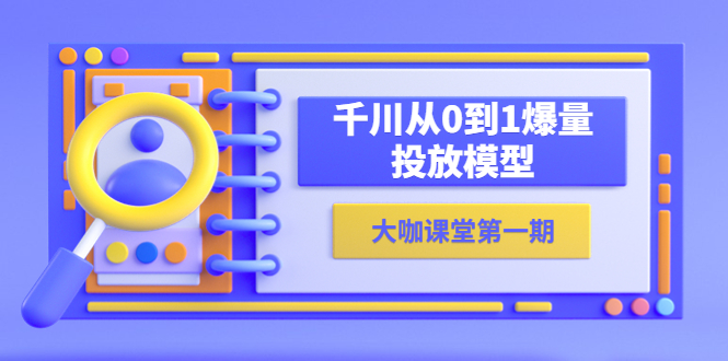 （5897期）蝉妈妈-大咖课堂第一期，千川从0到1爆量投放模型（23节视频课）