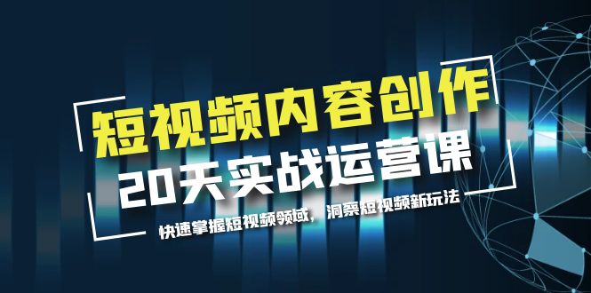 （5879期）短视频内容创作20天实战运营课，快速掌握短视频领域，洞察短视频新玩法