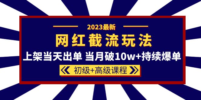 （5826期）2023网红·同款截流玩法【初级+高级课程】上架当天出单 当月破10w+持续爆单