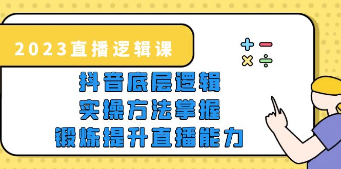 （5774期）2023直播·逻辑课，抖音底层逻辑+实操方法掌握，锻炼提升直播能力