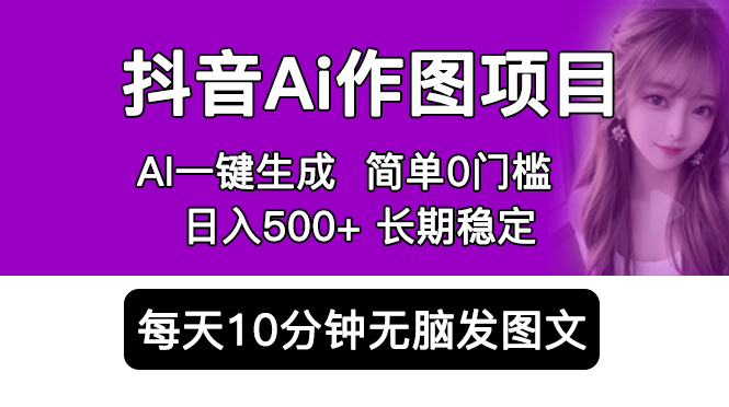 （5758期）抖音Ai作图项目 Ai手机app一键生成图片 0门槛 每天10分钟发图文 日入500+