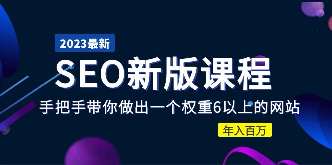 （5594期）2023某大佬收费SEO新版课程：手把手带你做出一个权重6以上的网站，年入百万