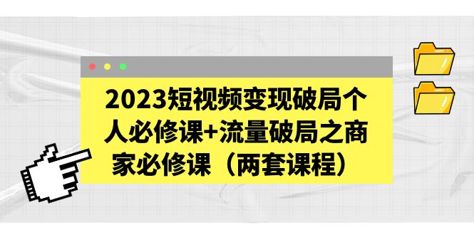 （5460期）2023短视频变现破局个人必修课+流量破局之商家必修课（两套课程）