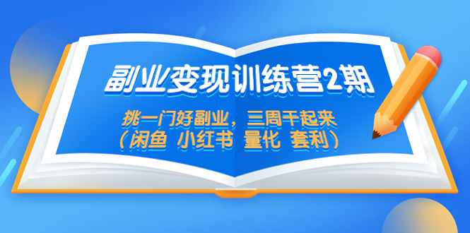 （5445期）副业变现训练营2期，挑一门好副业，三周干起来（闲鱼 小红书 量化 套利）