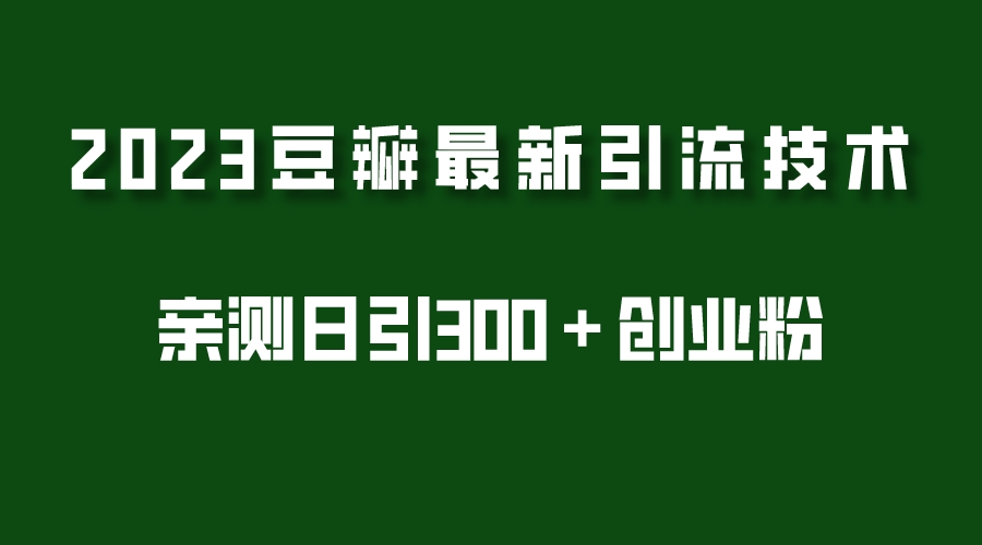 （5385期）2023豆瓣引流最新玩法，实测日引流创业粉300＋（7节视频课）