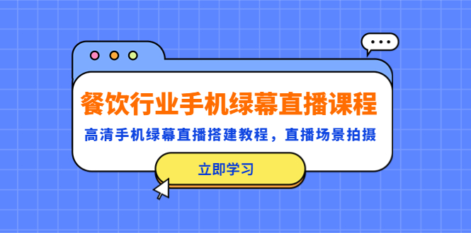 （5368期）餐饮行业手机绿幕直播课程，高清手机·绿幕直播搭建教程，直播场景拍摄