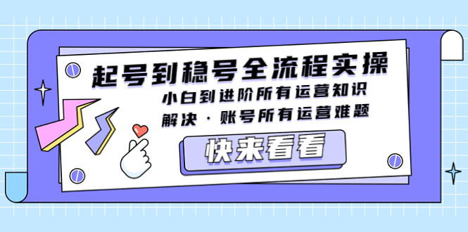 （5338期）起号到稳号全流程实操，小白到进阶所有运营知识，解决·账号所有运营难题