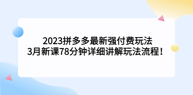 （5260期）2023拼多多最新强付费玩法，3月新课​78分钟详细讲解玩法流程！