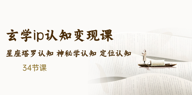 （5258期）售价2890的玄学ip认知变现课 星座塔罗认知 神秘学认知 定位认知 (34节课)