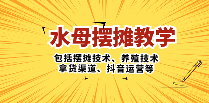 （5197期）水母·摆摊教学，包括摆摊技术、养殖技术、拿货渠道、抖音运营等