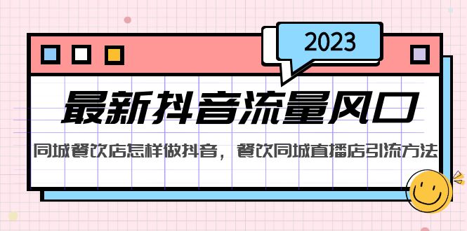 （5195期）2023最新抖音流量风口，同城餐饮店怎样做抖音，餐饮同城直播店引流方法