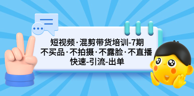 （5175期）短视频·混剪带货培训-第7期 不买品·不拍摄·不露脸·不直播 快速引流出单