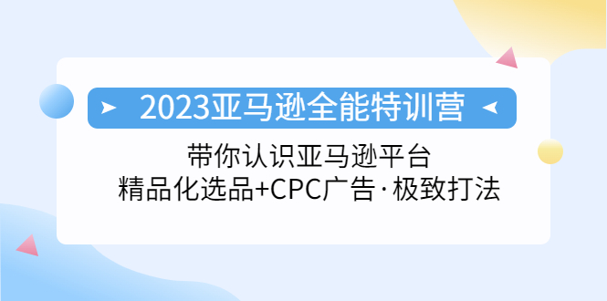 （5157期）2023亚马逊全能特训营：玩转亚马逊平台+精品化·选品+CPC广告·极致打法