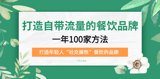 （5139期）打造自带流量的餐饮品牌：一年100家方法 打造年轻人“社交属性”餐饮的品牌