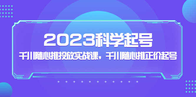 （5092期）2023科学起号，千川随心推投放实战课，千川随心推正价起号