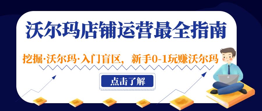 （5072期）沃尔玛店铺·运营最全指南，挖掘·沃尔玛·入门盲区，新手0-1玩赚沃尔玛