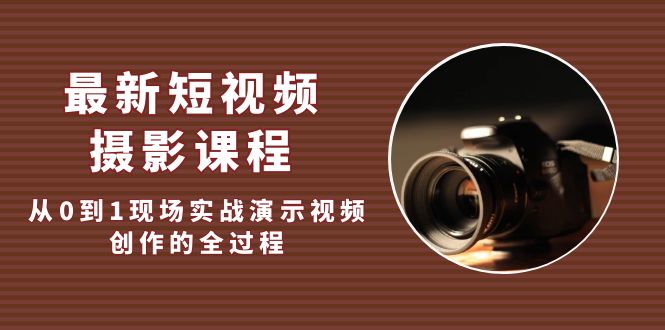 （5010期）最新短视频·摄影课程，从0到1现场实战演示视频创作的全过程!