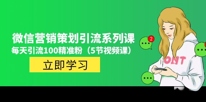 （4949期）价值百万的微信营销策划引流系列课，每天引流100精准粉（5节视频课）